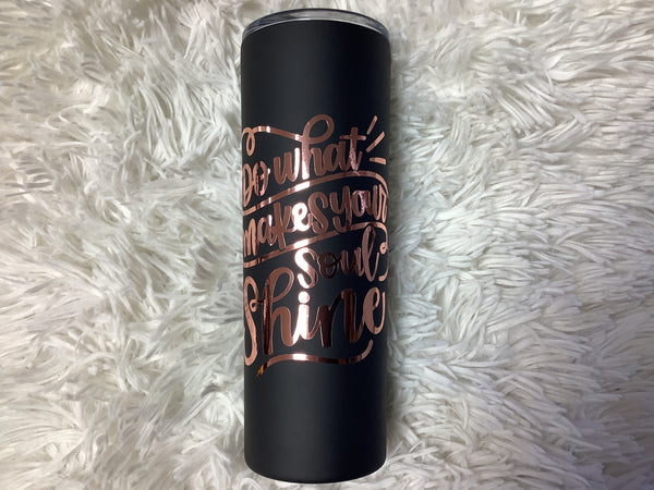 “Do what makes your soul shine “20 ounce skinny Tumbler